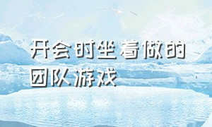 开会时坐着做的团队游戏