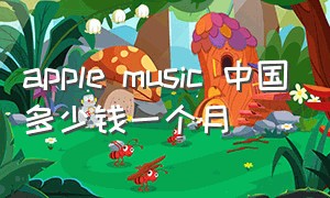 apple music 中国多少钱一个月（apple music 在美国多少钱）