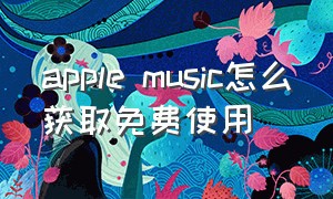 apple music怎么获取免费使用