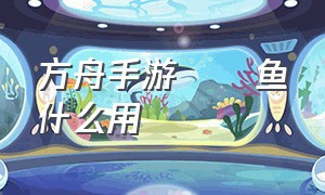 方舟手游鮟鱇鱼什么用（方舟手游哪里有鮟鱇鱼）