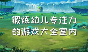 锻炼幼儿专注力的游戏大全室内