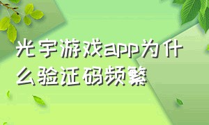 光宇游戏app为什么验证码频繁