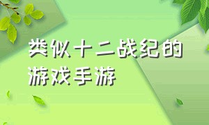 类似十二战纪的游戏手游