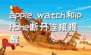 apple watch和iphone断开连接提醒