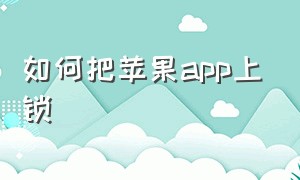 如何把苹果app上锁（苹果手机怎么给app上锁呀）