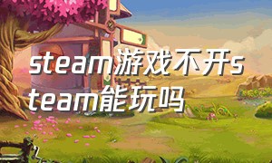 steam游戏不开steam能玩吗