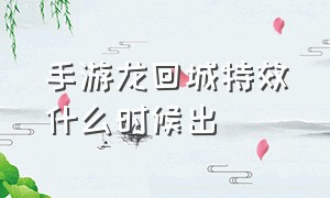 手游龙回城特效什么时候出