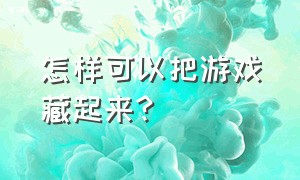 怎样可以把游戏藏起来?（怎样把游戏藏起来而不会被发现）