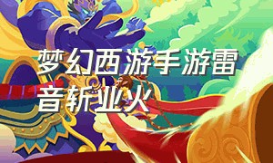 梦幻西游手游雷音斩业火