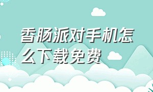 香肠派对手机怎么下载免费