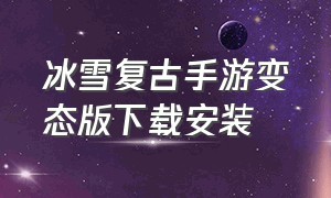 冰雪复古手游变态版下载安装（变态传奇手游版下载安装）