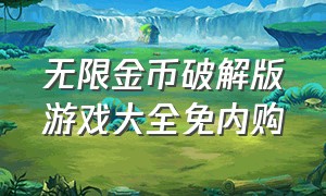 无限金币破解版游戏大全免内购