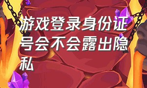 游戏登录身份证号会不会露出隐私