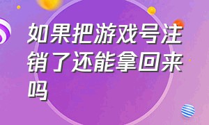 如果把游戏号注销了还能拿回来吗