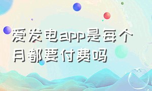 爱发电app是每个月都要付费吗