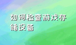 如何检查游戏存储设备（游戏文件检测工具在哪）