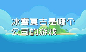 冰雪复古是哪个公司的游戏