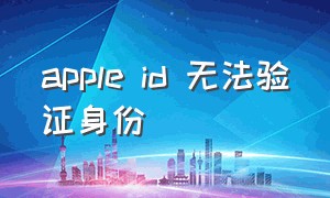 apple id 无法验证身份