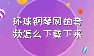 环球钢琴网的音频怎么下载下来