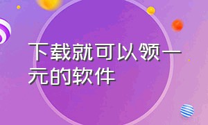 下载就可以领一元的软件