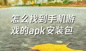 怎么找到手机游戏的apk安装包