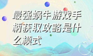 最强蜗牛游戏手柄获取攻略是什么模式