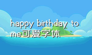 happy birthday to me可爱字体（happy birthday to me彩色字体）