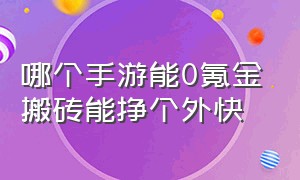 哪个手游能0氪金搬砖能挣个外快