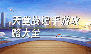 天堂战记手游攻略大全（天堂战记手游攻略大全图文）