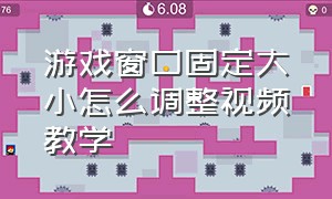 游戏窗口固定大小怎么调整视频教学（游戏窗口固定大小怎么调整视频教学手机）