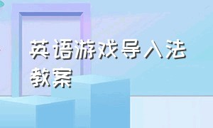 英语游戏导入法教案（英语游戏教案详细）