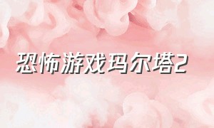 恐怖游戏玛尔塔2（玛尔塔故事）