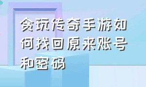 贪玩传奇手游如何找回原来账号和密码（贪玩传奇账号怎么绑定手机号）