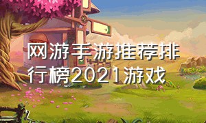 网游手游推荐排行榜2021游戏（手游网游排行榜2021前十名）
