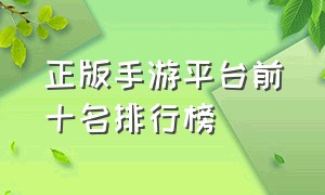 正版手游平台前十名排行榜（最新免费手游平台排行榜）