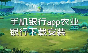 手机银行app农业银行下载安装（农业银行手机银行app怎么下载）