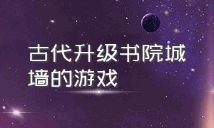 古代升级书院城墙的游戏