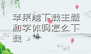 苹果能下载主题和字体吗怎么下载