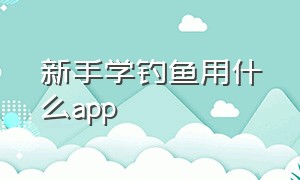 新手学钓鱼用什么app