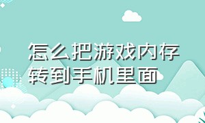 怎么把游戏内存转到手机里面