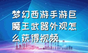 梦幻西游手游巨魔王武器外观怎么获得视频