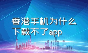 香港手机为什么下载不了app