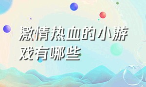 激情热血的小游戏有哪些（学生党不敢玩的三款小游戏）