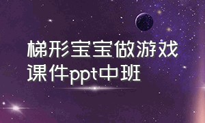 梯形宝宝做游戏课件ppt中班