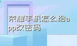 荣耀手机怎么给app改密码