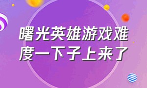 曙光英雄游戏难度一下子上来了