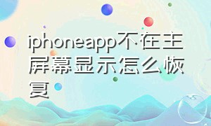 iphoneapp不在主屏幕显示怎么恢复