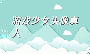 游戏少女头像真人