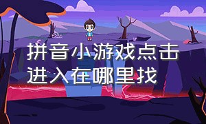 拼音小游戏点击进入在哪里找