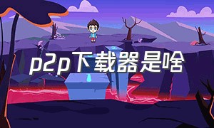 p2p下载器是啥